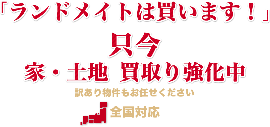 「ランドメイトは買います！」 只今、家・土地買取り強化中 訳あり物件もお任せください 全国対応